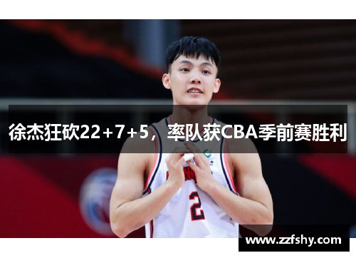 徐杰狂砍22+7+5，率队获CBA季前赛胜利