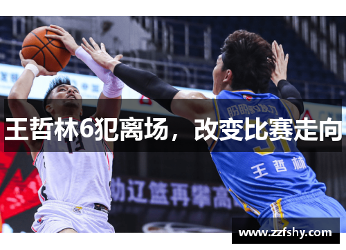 王哲林6犯离场，改变比赛走向