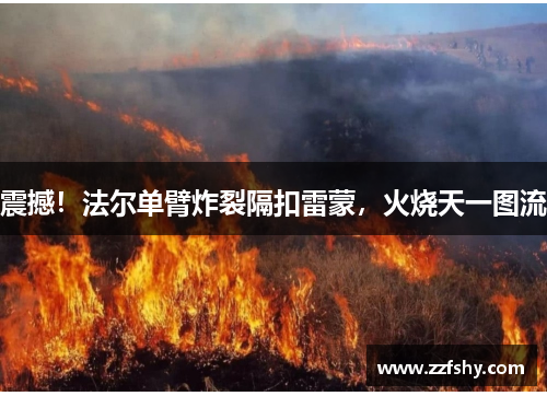 震撼！法尔单臂炸裂隔扣雷蒙，火烧天一图流