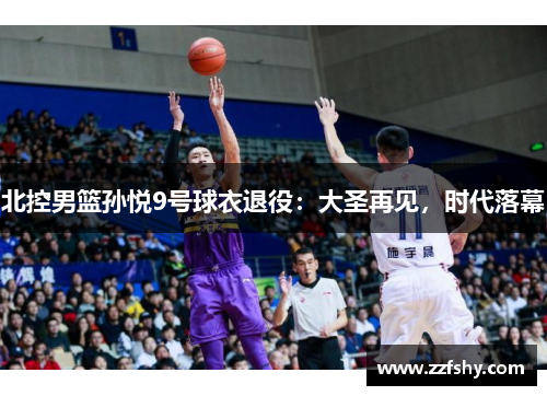 北控男篮孙悦9号球衣退役：大圣再见，时代落幕