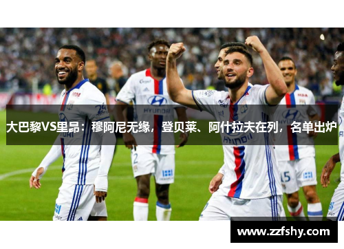 大巴黎VS里昂：穆阿尼无缘，登贝莱、阿什拉夫在列，名单出炉